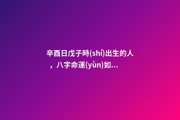 辛酉日戊子時(shí)出生的人，八字命運(yùn)如何？
